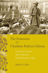 The Feminism of Charlotte Perkins Gilman: Sexualities, Histories, Progressivism - Judith A. Allen