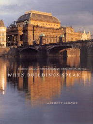 When Buildings Speak: Architecture as Language in the Habsburg Empire and Its Aftermath, 1867-1933 Anthony Alofsin Author