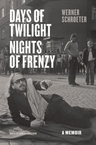 Days of Twilight, Nights of Frenzy: A Memoir Werner Schroeter Author