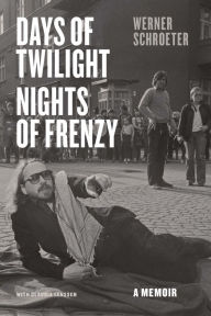 Days of Twilight, Nights of Frenzy: A Memoir Werner Schroeter Author
