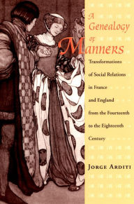 A Genealogy of Manners: Transformations of Social Relations in France and England from the Fourteenth to the Eighteenth Century Jorge  Arditi Author