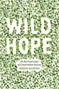 Wild Hope: On the Front Lines of Conservation Success Andrew Balmford Author