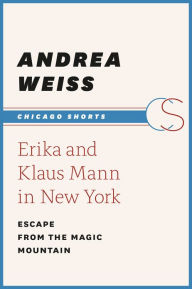 Erika and Klaus Mann in New York: Escape from the Magic Mountain Andrea Weiss Author