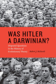 Was Hitler a Darwinian?: Disputed Questions in the History of Evolutionary Theory Robert J. Richards Author