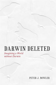 Darwin Deleted: Imagining a World without Darwin Peter J. Bowler Author