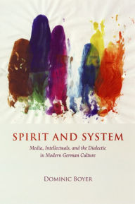Spirit and System: Media, Intellectuals, and the Dialectic in Modern German Culture Dominic Boyer Author