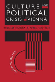 Culture and Political Crisis in Vienna: Christian Socialism in Power, 1897-1918 John W. Boyer Author