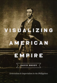 Visualizing American Empire: Orientalism and Imperialism in the Philippines David Brody Author