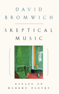 Skeptical Music: Essays on Modern Poetry David Bromwich Author