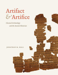 Artifact and Artifice: Classical Archaeology and the Ancient Historian Jonathan M. Hall Author