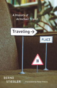 Traveling in Place: A History of Armchair Travel - Bernd Stiegler