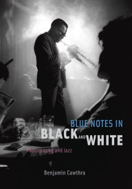 Blue Notes in Black and White: Photography and Jazz Benjamin Cawthra Author