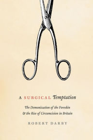 A Surgical Temptation: The Demonization of the Foreskin and the Rise of Circumcision in Britain Robert Darby Author