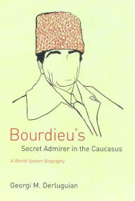 Bourdieu's Secret Admirer in the Caucasus: A World-System Biography Georgi M. Derluguian Author