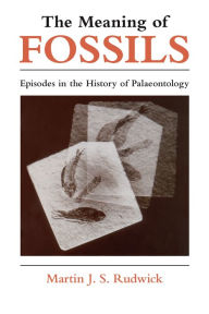 The Meaning of Fossils: Episodes in the History of Palaeontology Martin J. S. Rudwick Author