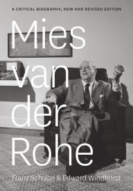 Mies van der Rohe: A Critical Biography, New and Revised Edition Franz Schulze Author