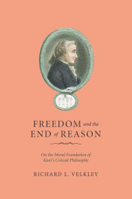 Freedom and the End of Reason: On the Moral Foundation of Kant's Critical Philosophy - Richard L. Velkley