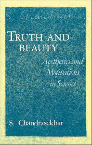 Truth and Beauty: Aesthetics and Motivations in Science S. Chandrasekhar Author