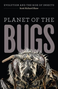 Planet of the Bugs: Evolution and the Rise of Insects Scott Richard Shaw Author