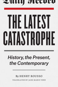 The Latest Catastrophe: History, the Present, the Contemporary Henry Rousso Author