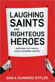 Laughing Saints and Righteous Heroes: Emotional Rhythms in Social Movement Groups - Erika Summers Effler