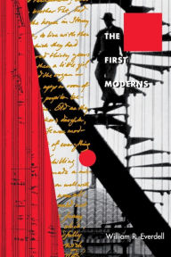 The First Moderns: Profiles in the Origins of Twentieth-Century Thought William R. Everdell Author