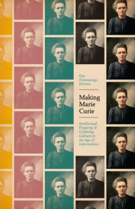 Making Marie Curie: Intellectual Property and Celebrity Culture in an Age of Information Eva Hemmungs WirtÃ©n Author