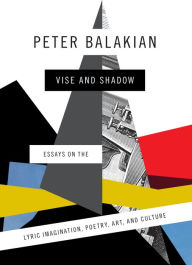 Vise and Shadow: Essays on the Lyric Imagination, Poetry, Art, and Culture Peter Balakian Author