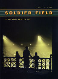Soldier Field: A Stadium and Its City Liam T. A. Ford Author