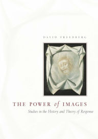 The Power of Images: Studies in the History and Theory of Response David Freedberg Author