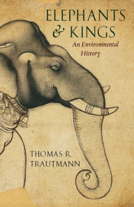 Elephants and Kings: An Environmental History - Thomas R. Trautmann