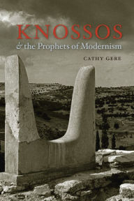 Knossos and the Prophets of Modernism Cathy Gere Author