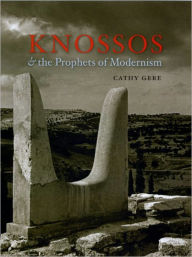 Knossos and the Prophets of Modernism Cathy Gere Author