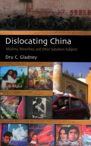 Dislocating China: Muslims, Minorities, and Other Subaltern Subjects Dru C. Gladney Author
