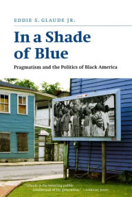 In a Shade of Blue: Pragmatism and the Politics of Black America Eddie S. Glaude Jr. Author
