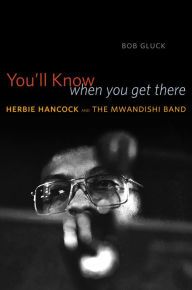 You'll Know When You Get There: Herbie Hancock and the Mwandishi Band Bob Gluck Author