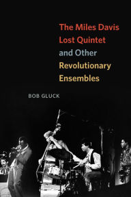 The Miles Davis Lost Quintet and Other Revolutionary Ensembles Bob Gluck Author