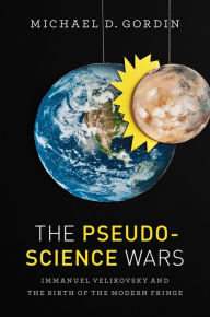 The Pseudoscience Wars: Immanuel Velikovsky and the Birth of the Modern Fringe Michael D. Gordin Author