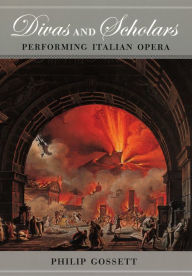 Divas and Scholars: Performing Italian Opera Philip Gossett Author