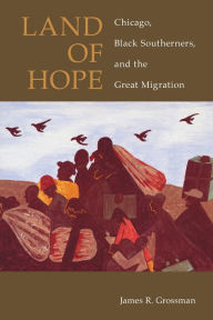 Land of Hope: Chicago, Black Southerners, and the Great Migration James R. Grossman Author
