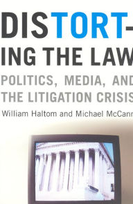 Distorting the Law: Politics, Media, and the Litigation Crisis William Haltom Author