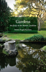 Gardens: An Essay on the Human Condition Robert Pogue Harrison Author