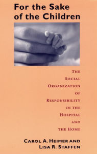 For the Sake of the Children: The Social Organization of Responsibility in the Hospital and the Home - Carol A. Heimer