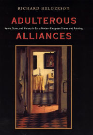 Adulterous Alliances: Home, State, and History in Early Modern European Drama and Painting Richard Helgerson Author