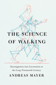The Science of Walking: Investigations into Locomotion in the Long Nineteenth Century Andreas Mayer Author