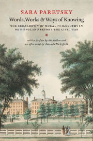 Words, Works, and Ways of Knowing: The Breakdown of Moral Philosophy in New England before the Civil War Sara Paretsky Author
