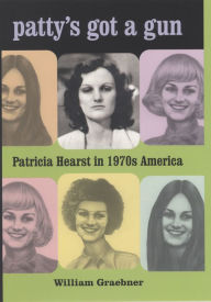Patty's Got a Gun: Patricia Hearst in 1970s America William Graebner Author