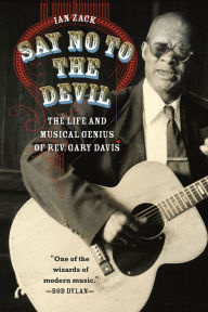Say No to the Devil: The Life and Musical Genius of Rev. Gary Davis Ian Zack Author
