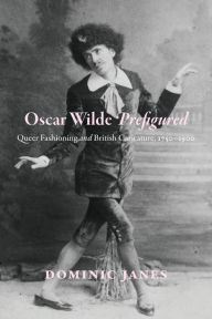Oscar Wilde Prefigured: Queer Fashioning and British Caricature, 1750-1900 Dominic Janes Author