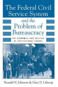 The Federal Civil Service System and the Problem of Bureaucracy: The Economics and Politics of Institutional Change Ronald N. Johnson Author